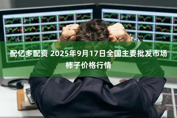 配亿多配资 2025年9月17日全国主要批发市场柿子价格行情