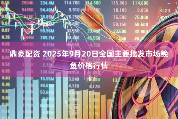 鼎豪配资 2025年9月20日全国主要批发市场鮸鱼价格行情