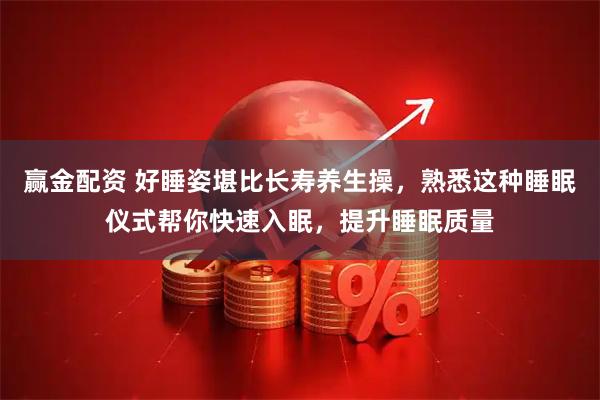 赢金配资 好睡姿堪比长寿养生操，熟悉这种睡眠仪式帮你快速入眠，提升睡眠质量