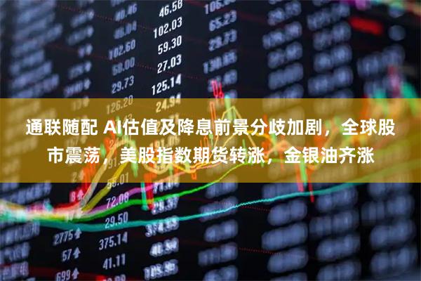 通联随配 AI估值及降息前景分歧加剧，全球股市震荡，美股指数期货转涨，金银油齐涨