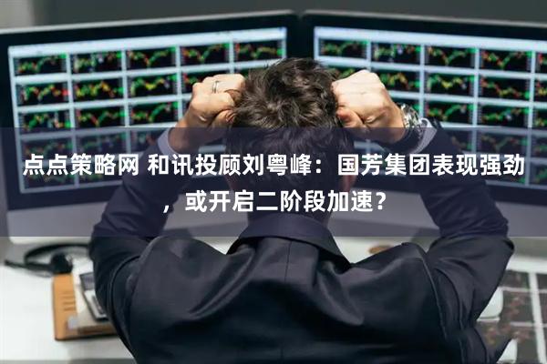 点点策略网 和讯投顾刘粤峰：国芳集团表现强劲，或开启二阶段加速？