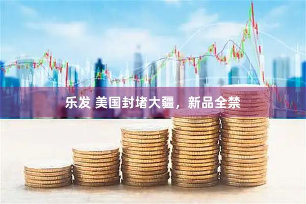 乐发 美国封堵大疆，新品全禁
