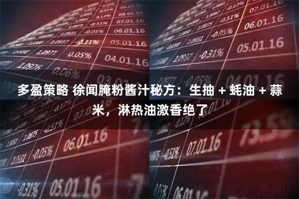 多盈策略 徐闻腌粉酱汁秘方：生抽 + 蚝油 + 蒜米，淋热油激香绝了