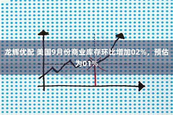 龙辉优配 美国9月份商业库存环比增加02%，预估为01%