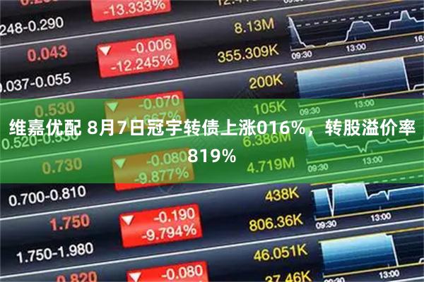 维嘉优配 8月7日冠宇转债上涨016%，转股溢价率819%